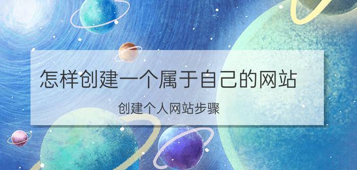 怎样创建一个属于自己的网站 创建个人网站步骤